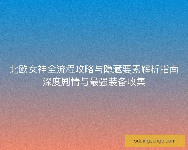 北欧女神全流程攻略与隐藏要素解析指南深度剧情与最强装备收集